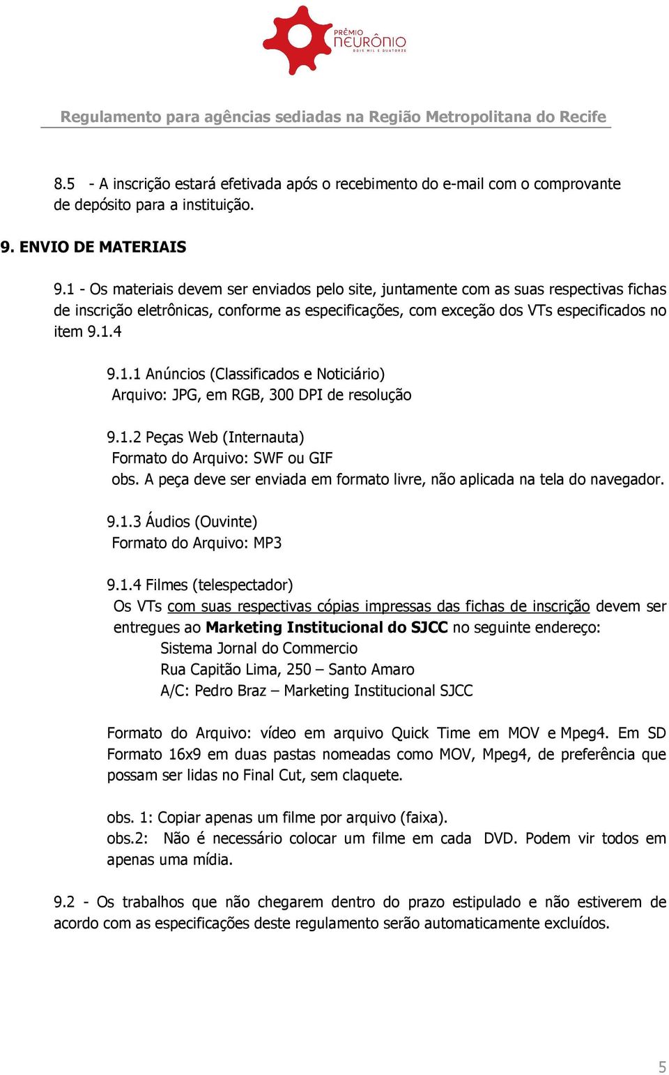 1.2 Peças Web (Internauta) Formato do Arquivo: SWF ou GIF obs. A peça deve ser enviada em formato livre, não aplicada na tela do navegador. 9.1.3 Áudios (Ouvinte) Formato do Arquivo: MP3 9.1.4 Filmes