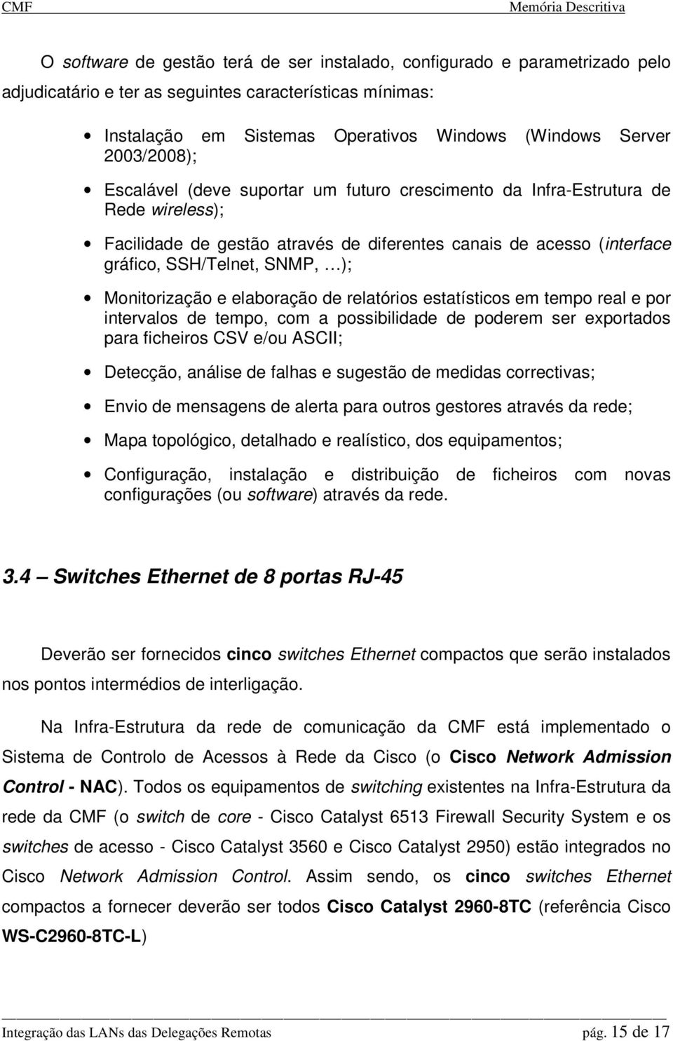 Monitorização e elaboração de relatórios estatísticos em tempo real e por intervalos de tempo, com a possibilidade de poderem ser exportados para ficheiros CSV e/ou ASCII; Detecção, análise de falhas