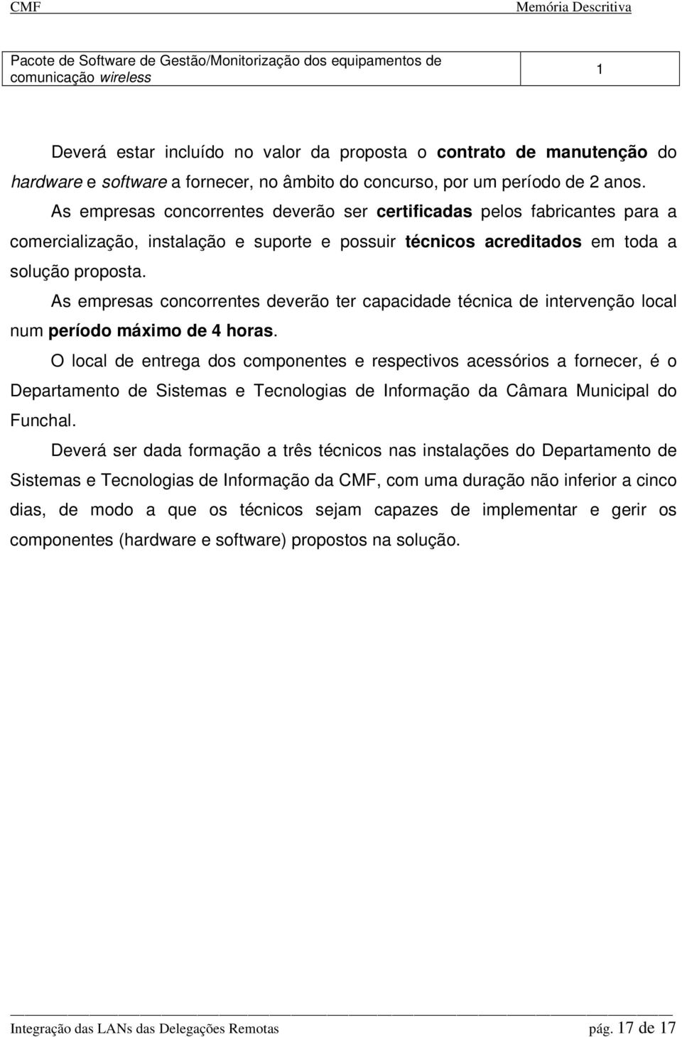 As empresas concorrentes deverão ser certificadas pelos fabricantes para a comercialização, instalação e suporte e possuir técnicos acreditados em toda a solução proposta.