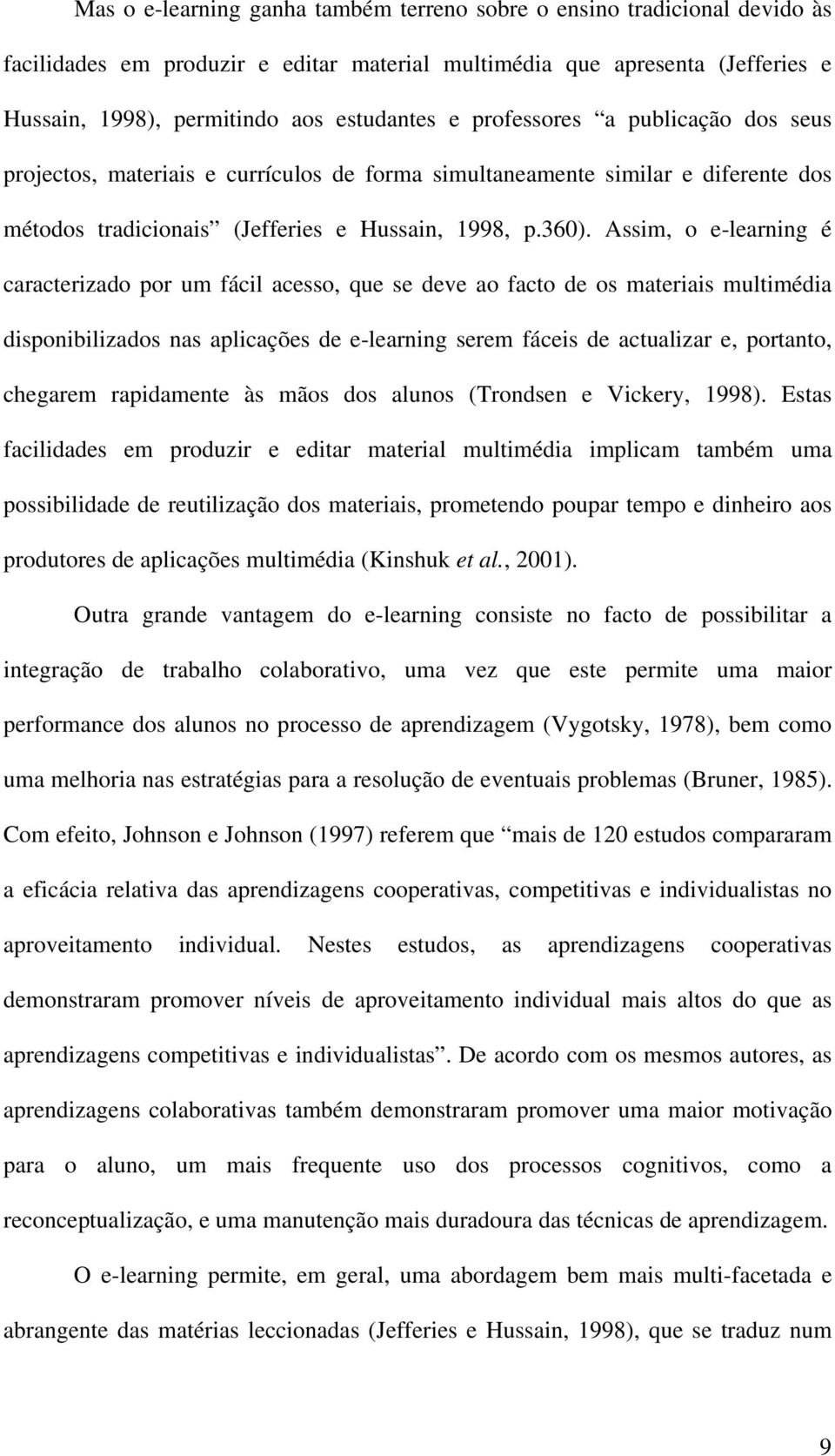 Assim, o e-learning é caracterizado por um fácil acesso, que se deve ao facto de os materiais multimédia disponibilizados nas aplicações de e-learning serem fáceis de actualizar e, portanto, chegarem