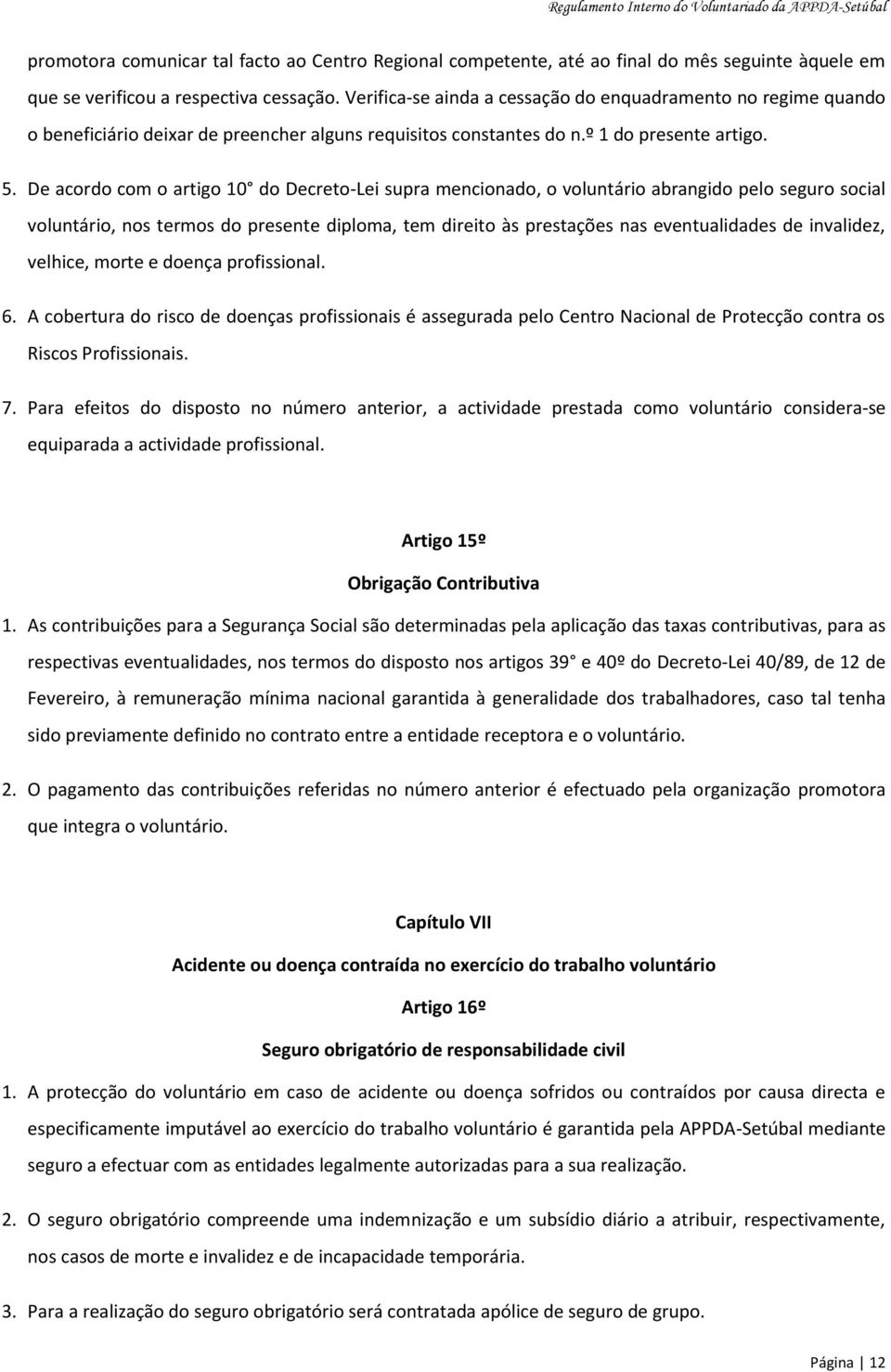 De acordo com o artigo 10 do Decreto-Lei supra mencionado, o voluntário abrangido pelo seguro social voluntário, nos termos do presente diploma, tem direito às prestações nas eventualidades de