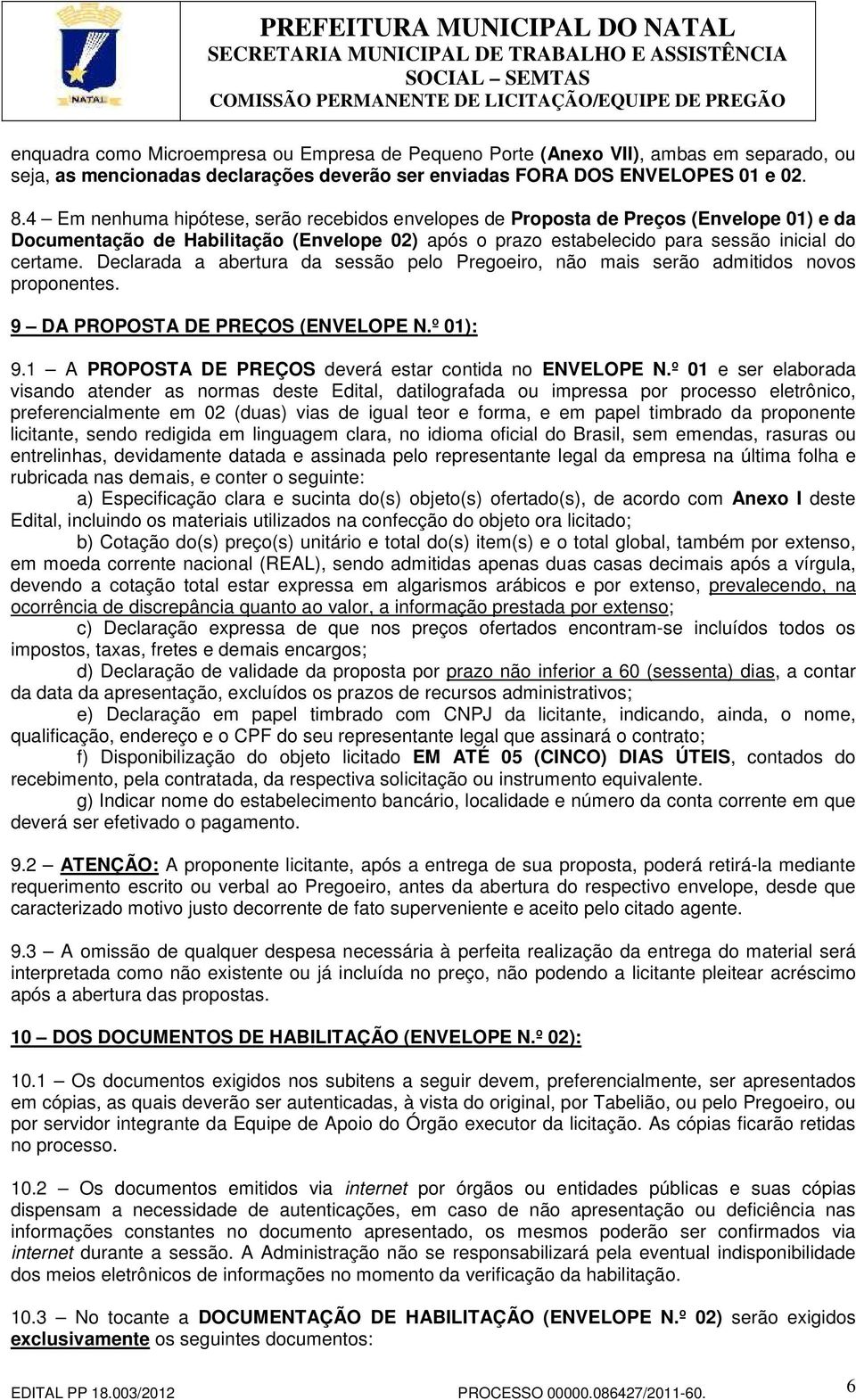 Declarada a abertura da sessão pelo Pregoeiro, não mais serão admitidos novos proponentes. 9 DA PROPOSTA DE PREÇOS (ENVELOPE N.º 01): 9.1 A PROPOSTA DE PREÇOS deverá estar contida no ENVELOPE N.