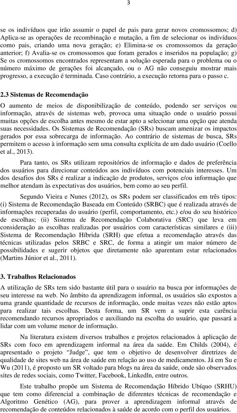 o problema ou o número máximo de gerações foi alcançado, ou o AG não conseguiu mostrar mais progresso, a execução é terminada. Caso contrário, a execução retorna para o passo c. 2.