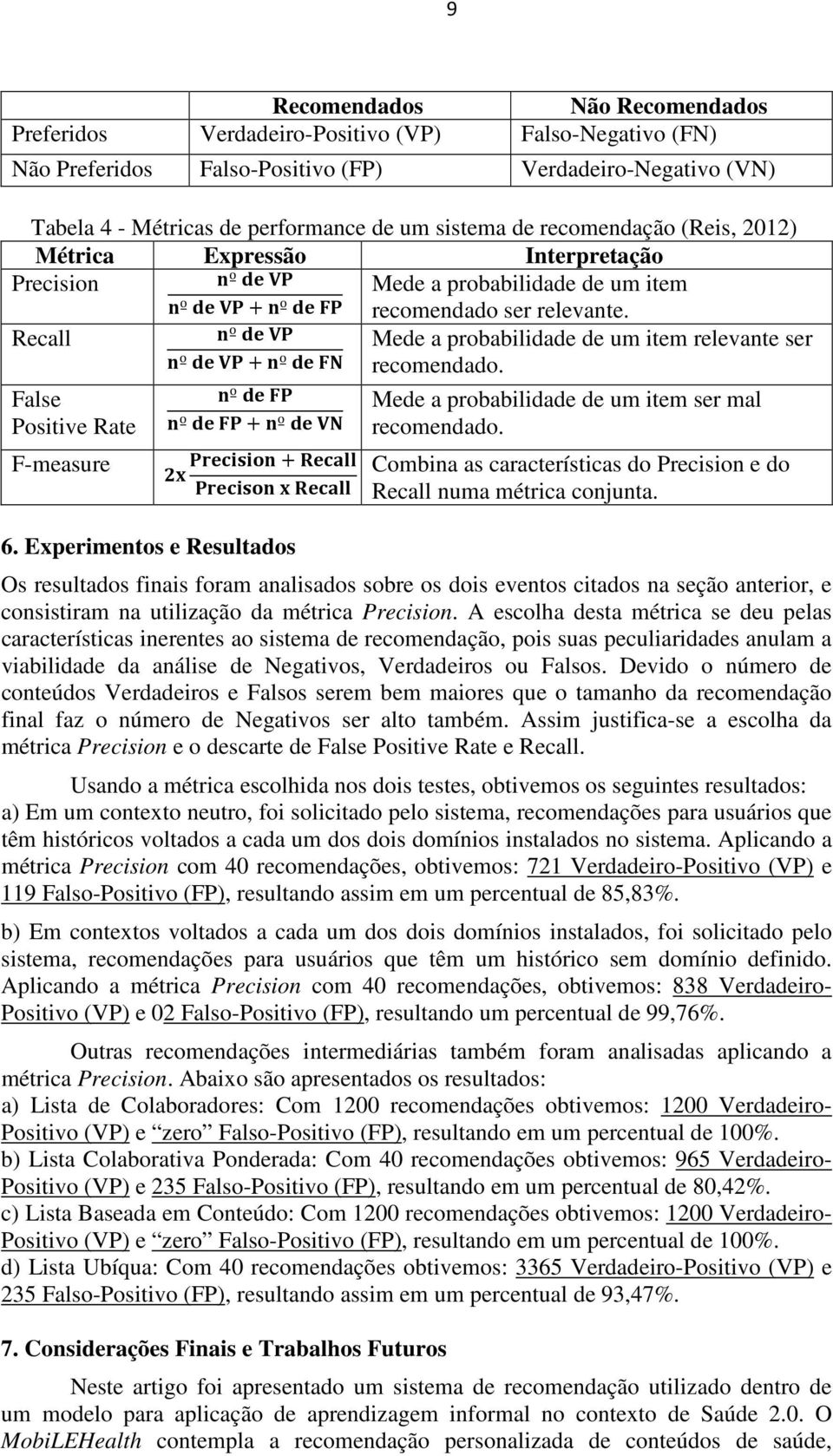 Recall º º + º Mede a probabilidade de um item relevante ser recomendado. False Positive Rate F-measure º º + º + 6. Experimentos e Resultados Mede a probabilidade de um item ser mal recomendado.