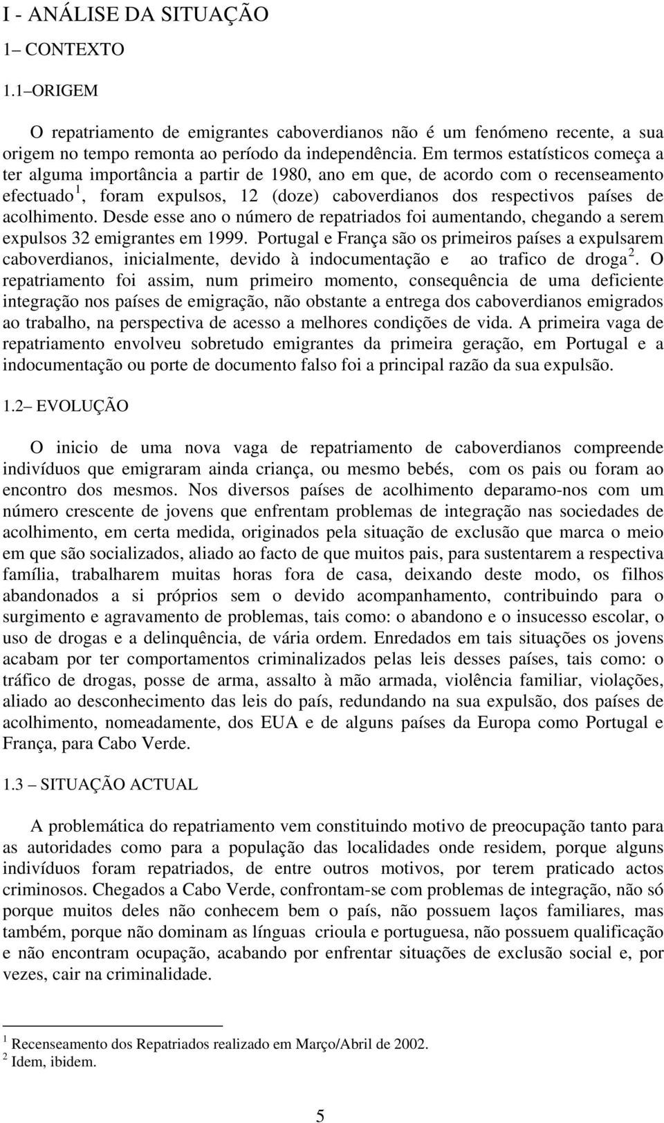 acolhimento. Desde esse ano o número de repatriados foi aumentando, chegando a serem expulsos 32 emigrantes em 1999.