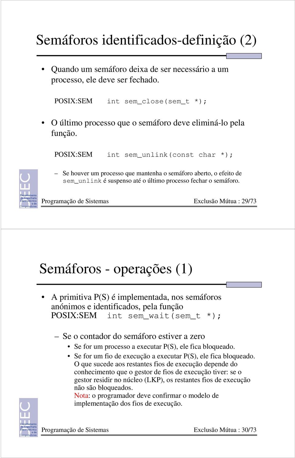 POSIX:SEM int sem_unlink(const char *); Se houver um processo que mantenha o semáforo aberto, o efeito de sem_unlink é suspenso até o último processo fechar o semáforo.