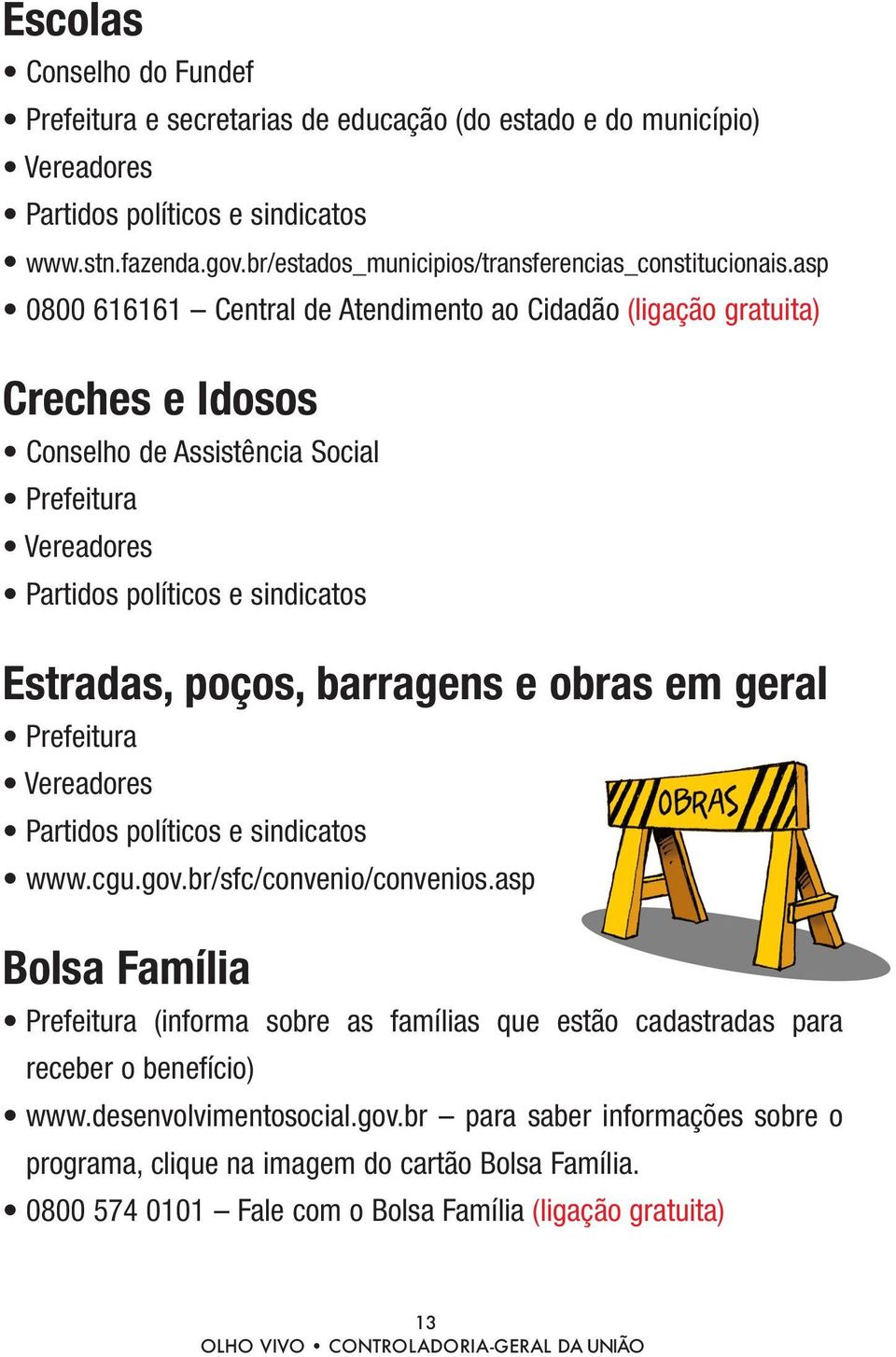 asp 0800 616161 Central de Atendimento ao Cidadão (ligação gratuita) Creches e Idosos Conselho de Assistência Social Prefeitura Vereadores Partidos políticos e sindicatos Estradas, poços, barragens