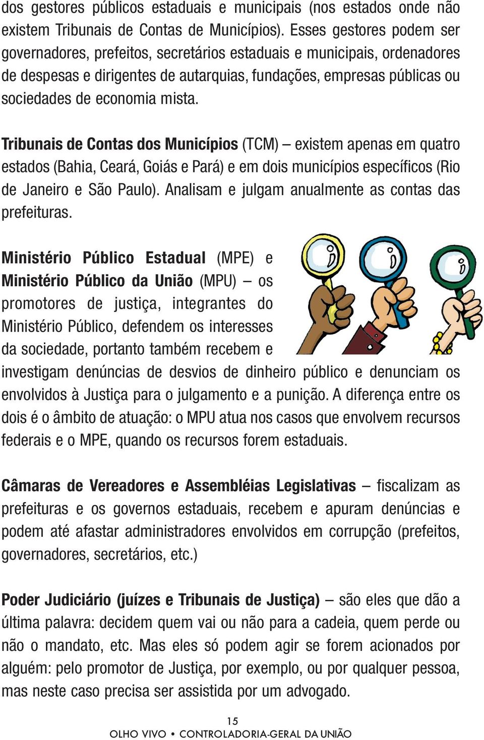 Tribunais de Contas dos Municípios (TCM) existem apenas em quatro estados (Bahia, Ceará, Goiás e Pará) e em dois municípios específicos (Rio de Janeiro e São Paulo).