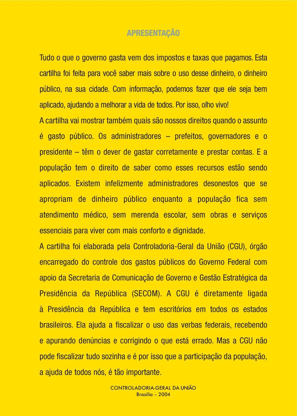 A cartilha vai mostrar também quais são nossos direitos quando o assunto é gasto público. Os administradores prefeitos, governadores e o presidente têm o dever de gastar corretamente e prestar contas.