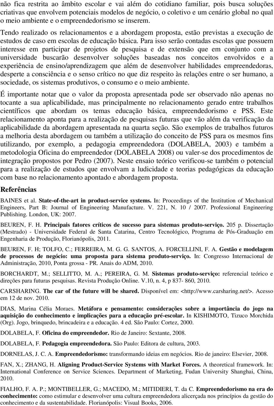 Para isso serão contadas escolas que possuem interesse em participar de projetos de pesquisa e de extensão que em conjunto com a universidade buscarão desenvolver soluções baseadas nos conceitos