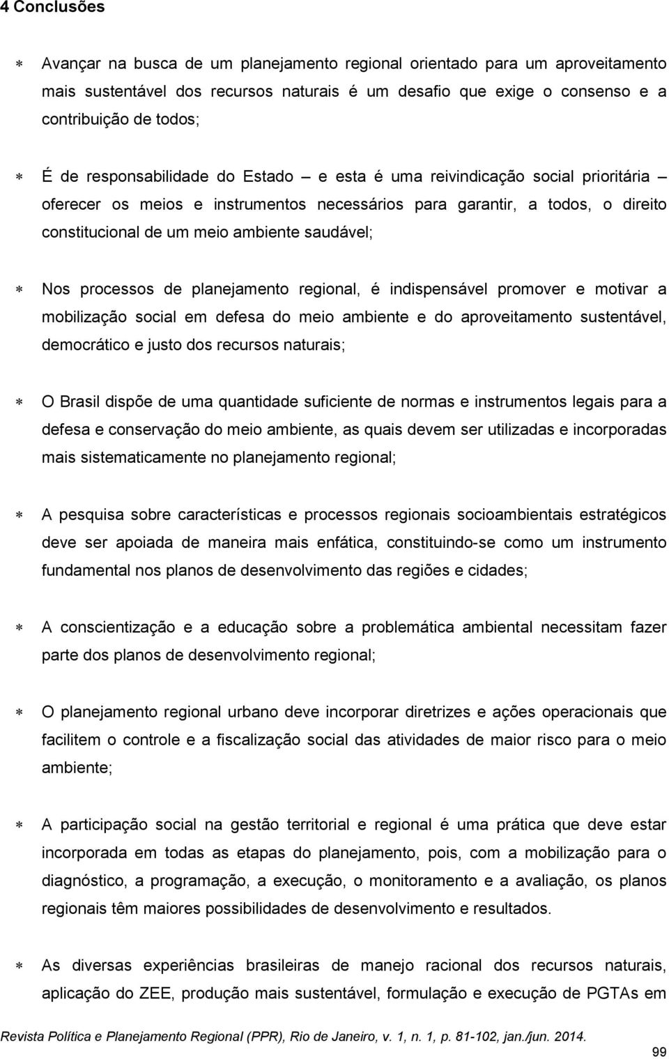 Nos processos de planejamento regional, é indispensável promover e motivar a mobilização social em defesa do meio ambiente e do aproveitamento sustentável, democrático e justo dos recursos naturais;