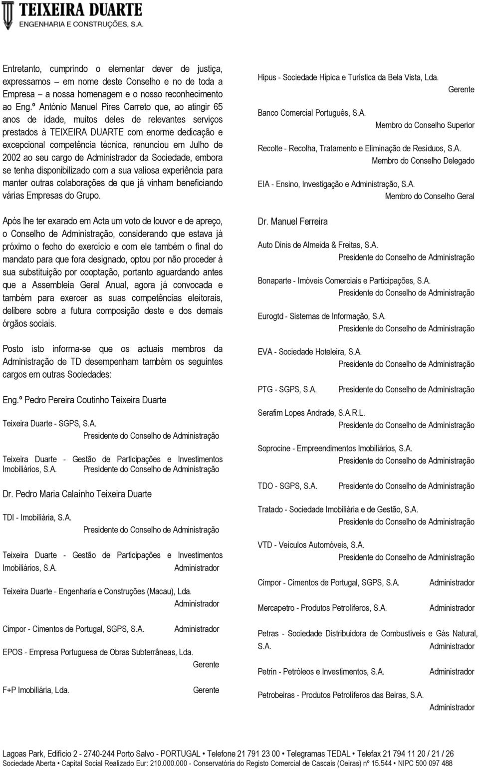 Julho de 2002 ao seu cargo de da Sociedade, embora se tenha disponibilizado com a sua valiosa experiência para manter outras colaborações de que já vinham beneficiando várias Empresas do Grupo.