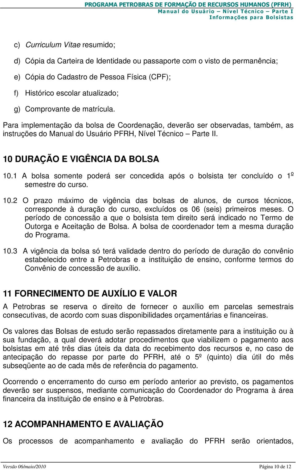 1 A bolsa somente poderá ser concedida após o bolsista ter concluído o 1 o semestre do curso. 10.