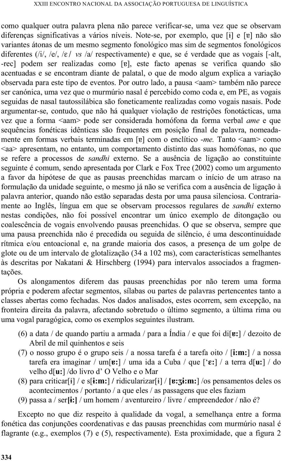 as vogais [-alt, -rec] podem ser realizadas como [ ], este facto apenas se verifica quando são acentuadas e se encontram diante de palatal, o que de modo algum explica a variação observada para este