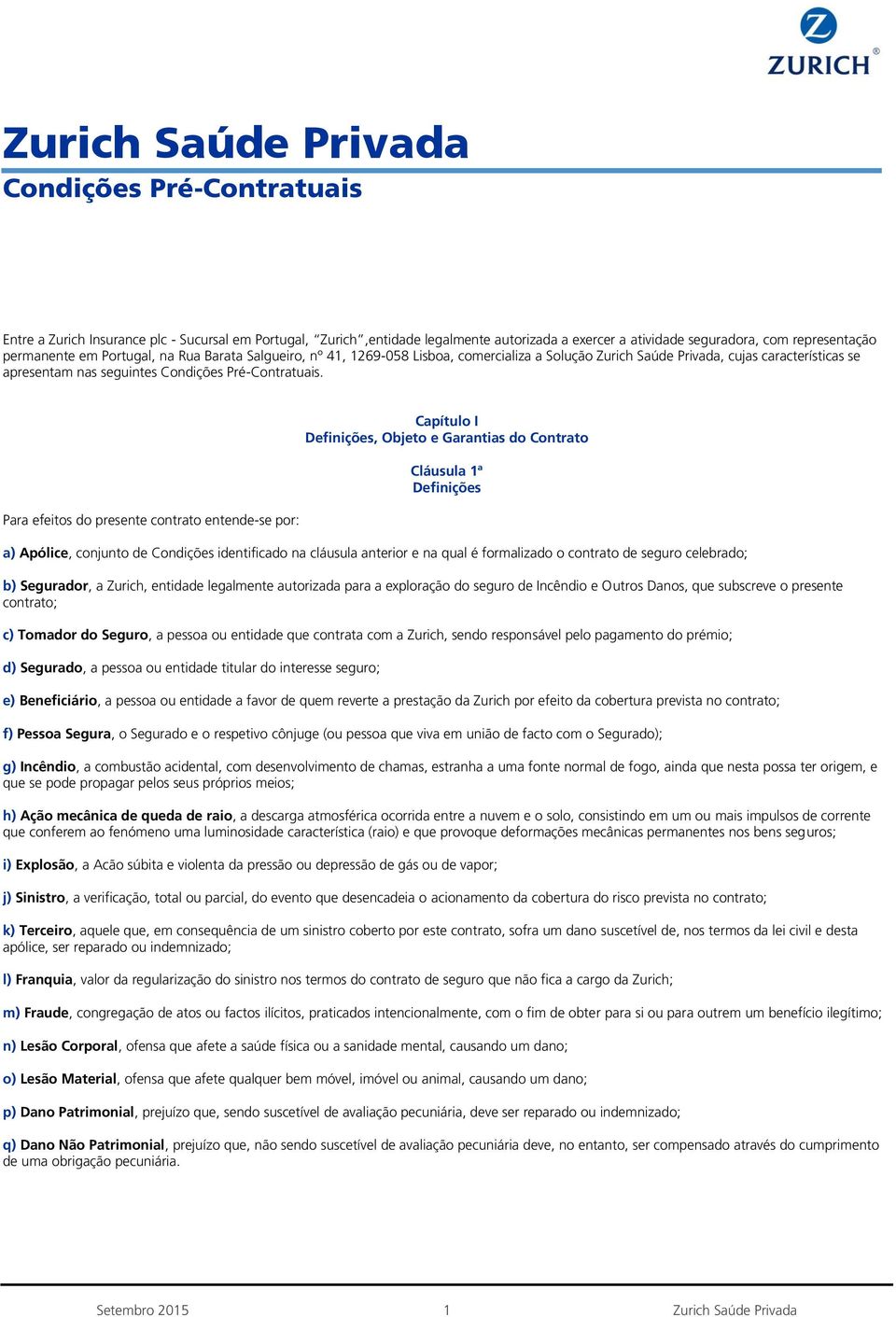 Para efeitos do presente contrato entende-se por: Capítulo I Definições, Objeto e Garantias do Contrato Cláusula 1ª Definições a) Apólice, conjunto de Condições identificado na cláusula anterior e na