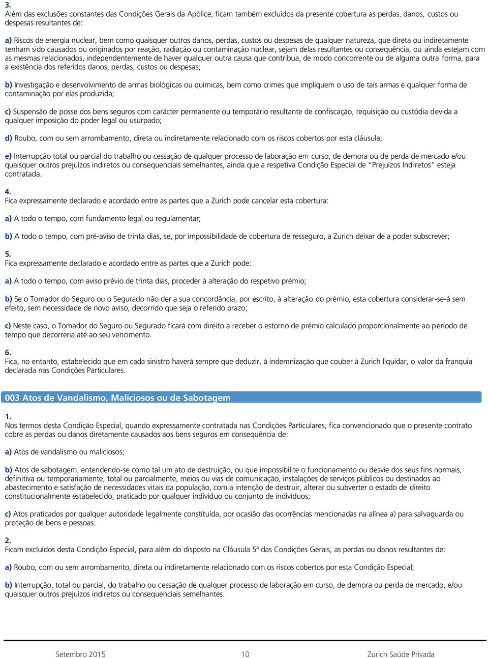 resultantes ou consequência, ou ainda estejam com as mesmas relacionados, independentemente de haver qualquer outra causa que contribua, de modo concorrente ou de alguma outra forma, para a