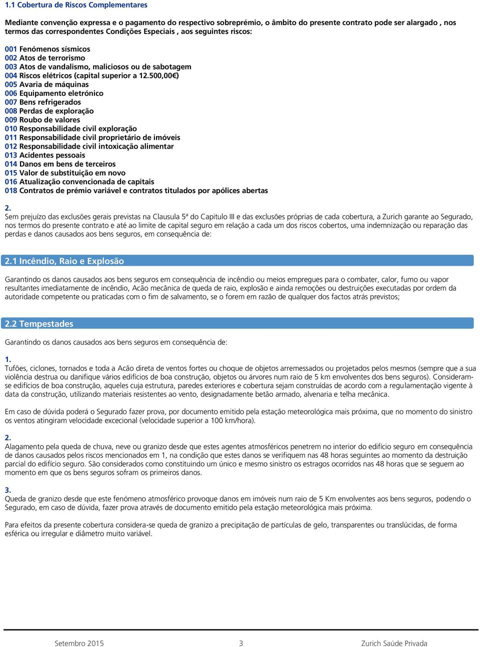 máquinas 006 Equipamento eletrónico 007 Bens refrigerados 008 Perdas de exploração 009 Roubo de valores 010 Responsabilidade civil exploração 011 Responsabilidade civil proprietário de imóveis 012