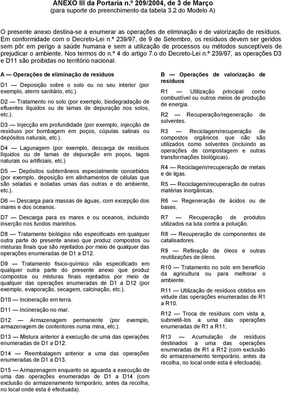 º 239/97, de 9 de Setembro, os resíduos devem ser geridos sem pôr em perigo a saúde humana e sem a utilização de processos ou métodos susceptíveis de prejudicar o ambiente. Nos termos do n.