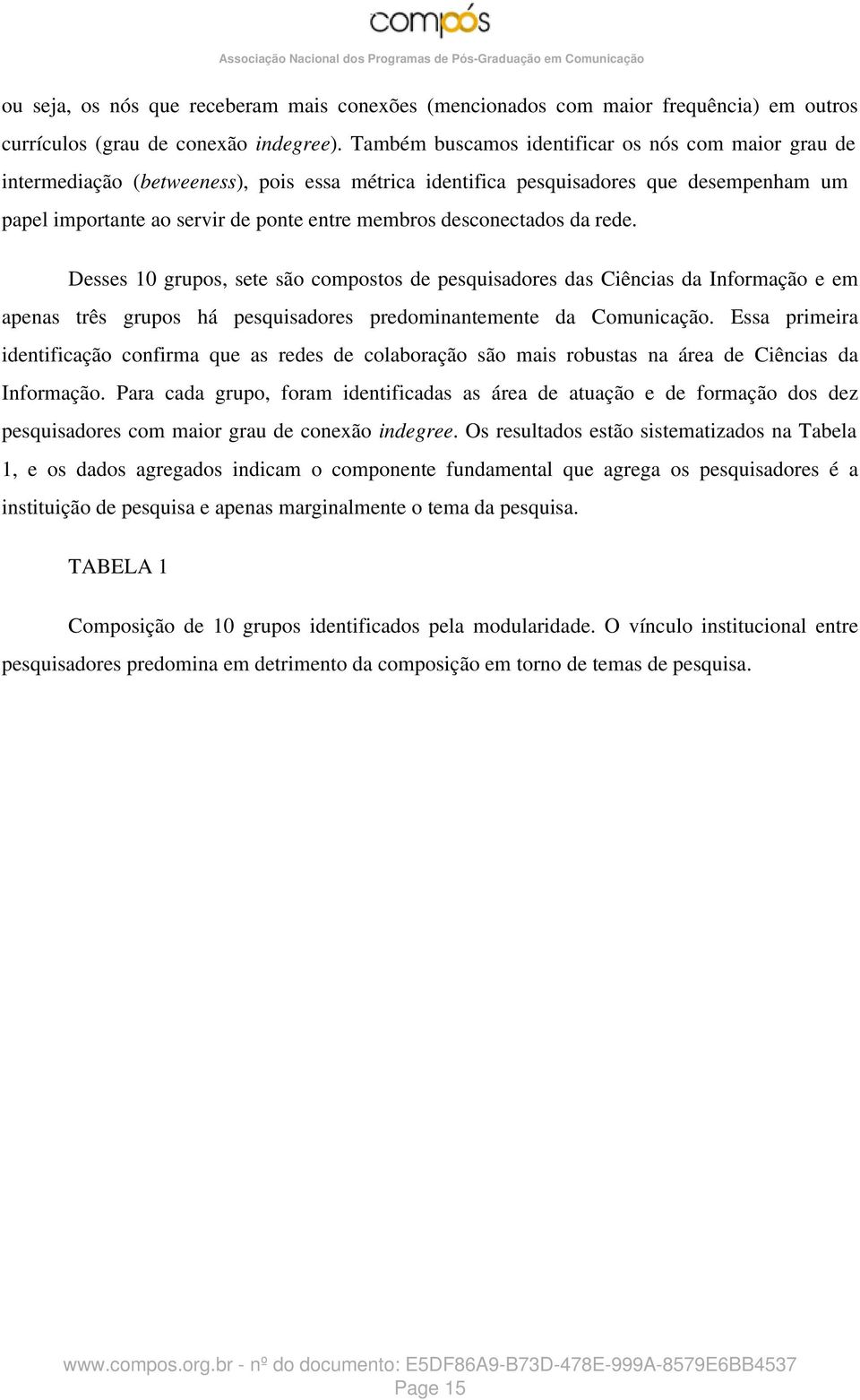 desconectados da rede. Desses 10 grupos, sete são compostos de pesquisadores das Ciências da Informação e em apenas três grupos há pesquisadores predominantemente da Comunicação.