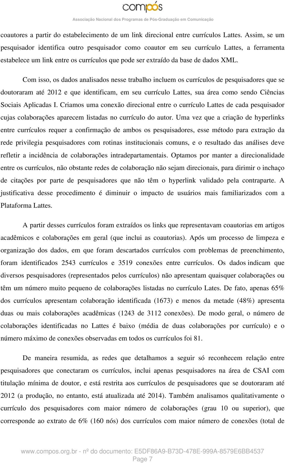 Com isso, os dados analisados nesse trabalho incluem os currículos de pesquisadores que se doutoraram até 2012 e que identificam, em seu currículo Lattes, sua área como sendo Ciências Sociais