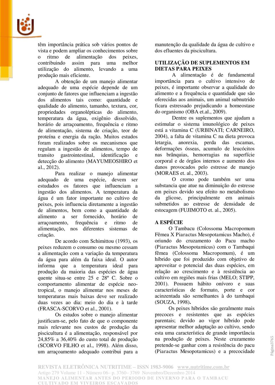 A obtenção de um manejo alimentar adequado de uma espécie depende de um conjunto de fatores que influenciam a ingestão dos alimentos tais como: quantidade e qualidade do alimento, tamanho, textura,