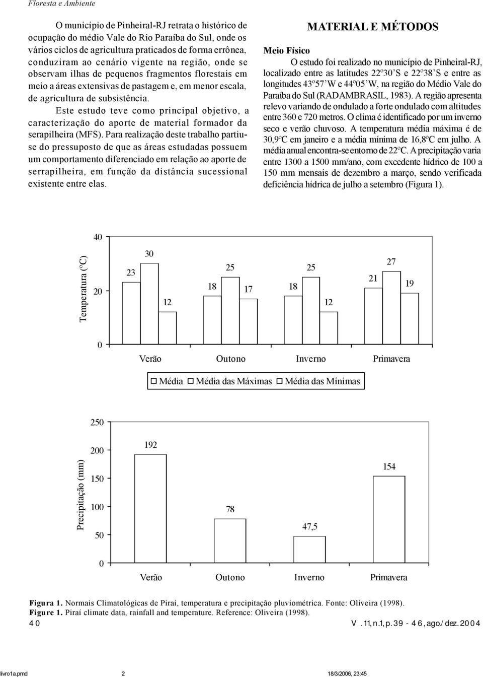 Este estudo teve como principal objetivo, a caracterização do aporte de material formador da serapilheira (MFS).