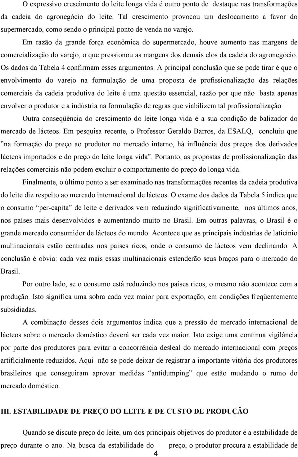 Em razão da grande força econômica do supermercado, houve aumento nas margens de comercialização do varejo, o que pressionou as margens dos demais elos da cadeia do agronegócio.