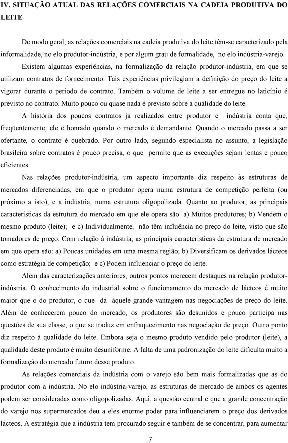 Tais experiências privilegiam a definição do preço do leite a vigorar durante o período de contrato. Também o volume de leite a ser entregue no laticínio é previsto no contrato.