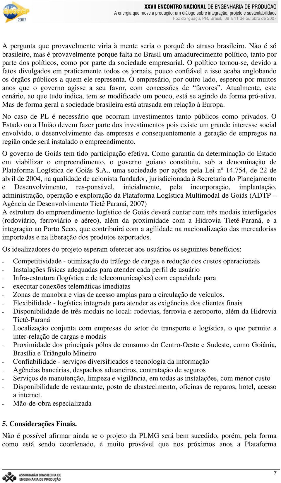 O político tornou-se, devido a fatos divulgados em praticamente todos os jornais, pouco confiável e isso acaba englobando os órgãos públicos a quem ele representa.