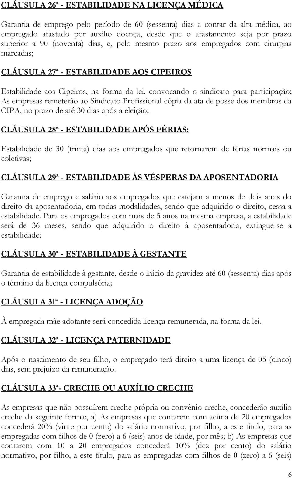 sindicato para participação; As empresas remeterão ao Sindicato Profissional cópia da ata de posse dos membros da CIPA, no prazo de até 30 dias após a eleição; CLÁUSULA 28ª - ESTABILIDADE APÓS