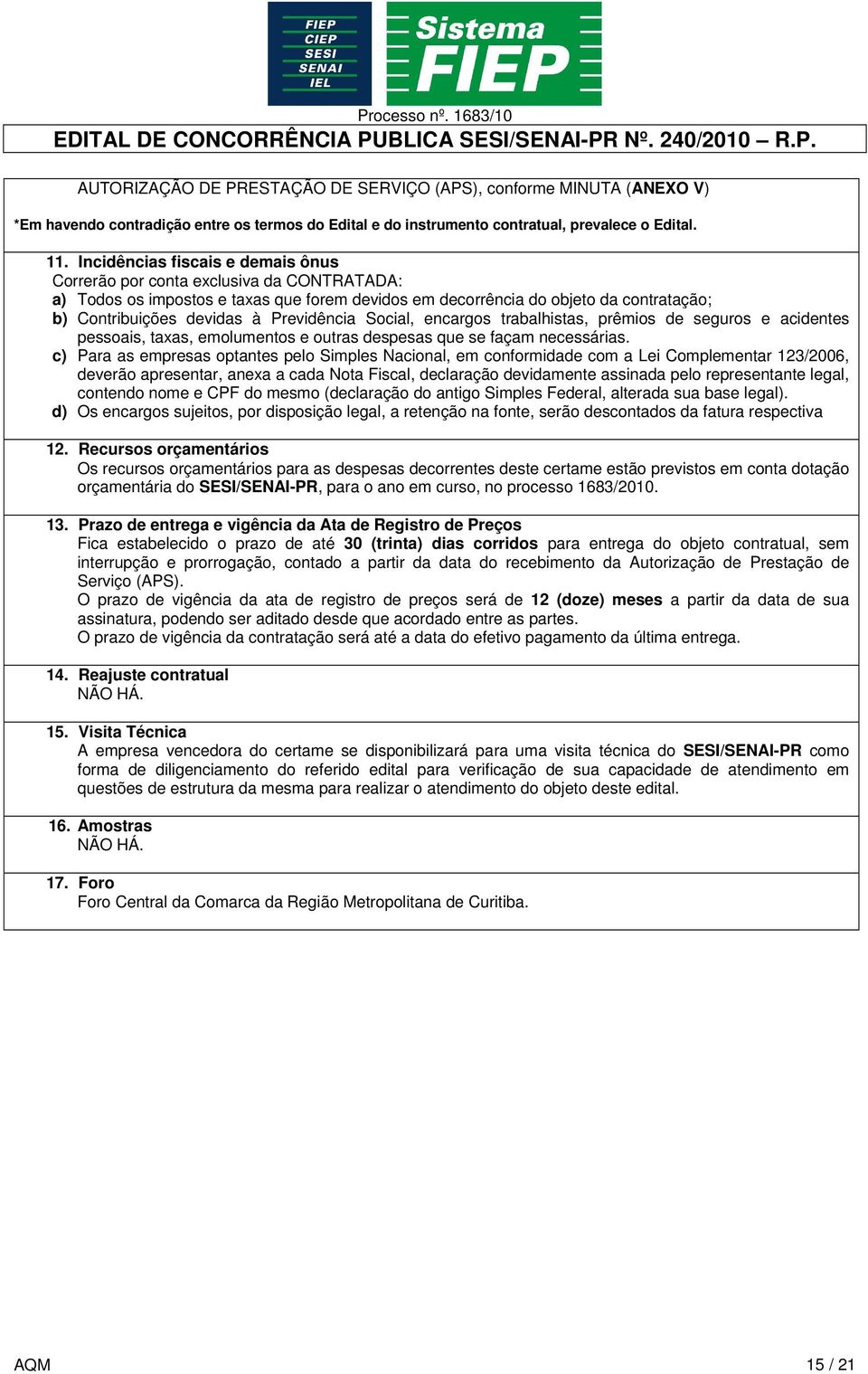 Previdência Social, encargos trabalhistas, prêmios de seguros e acidentes pessoais, taxas, emolumentos e outras despesas que se façam necessárias.