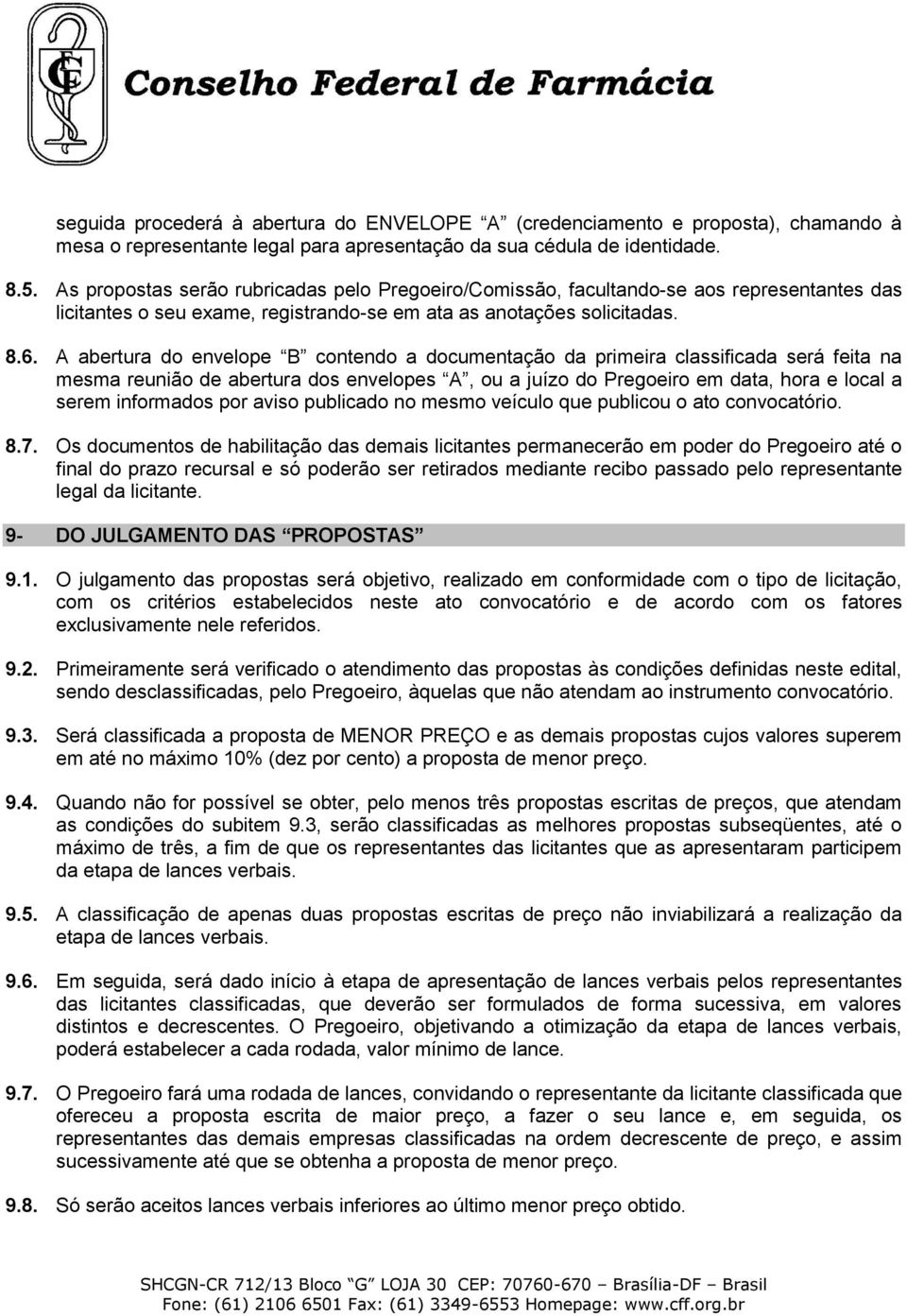 A abertura do envelope B contendo a documentação da primeira classificada será feita na mesma reunião de abertura dos envelopes A, ou a juízo do Pregoeiro em data, hora e local a serem informados por