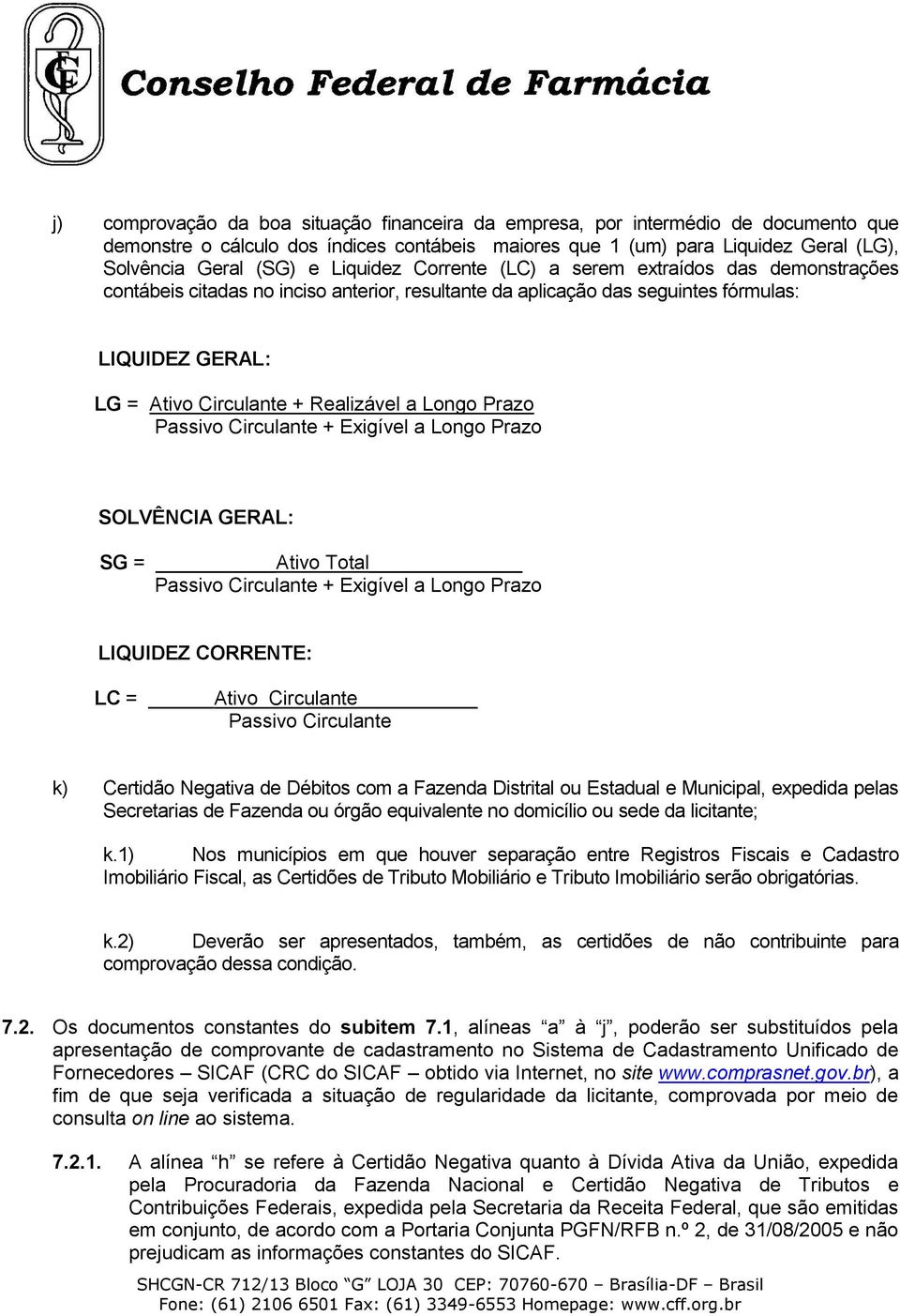 Longo Prazo Passivo Circulante + Exigível a Longo Prazo SOLVÊNCIA GERAL: SG = Ativo Total Passivo Circulante + Exigível a Longo Prazo LIQUIDEZ CORRENTE: LC = Ativo Circulante Passivo Circulante k)