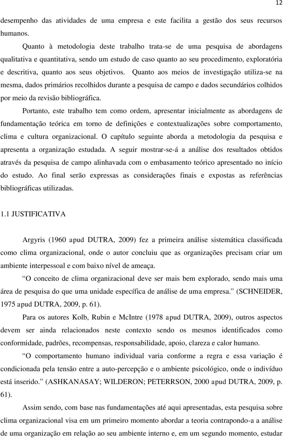 objetivos. Quanto aos meios de investigação utiliza-se na mesma, dados primários recolhidos durante a pesquisa de campo e dados secundários colhidos por meio da revisão bibliográfica.