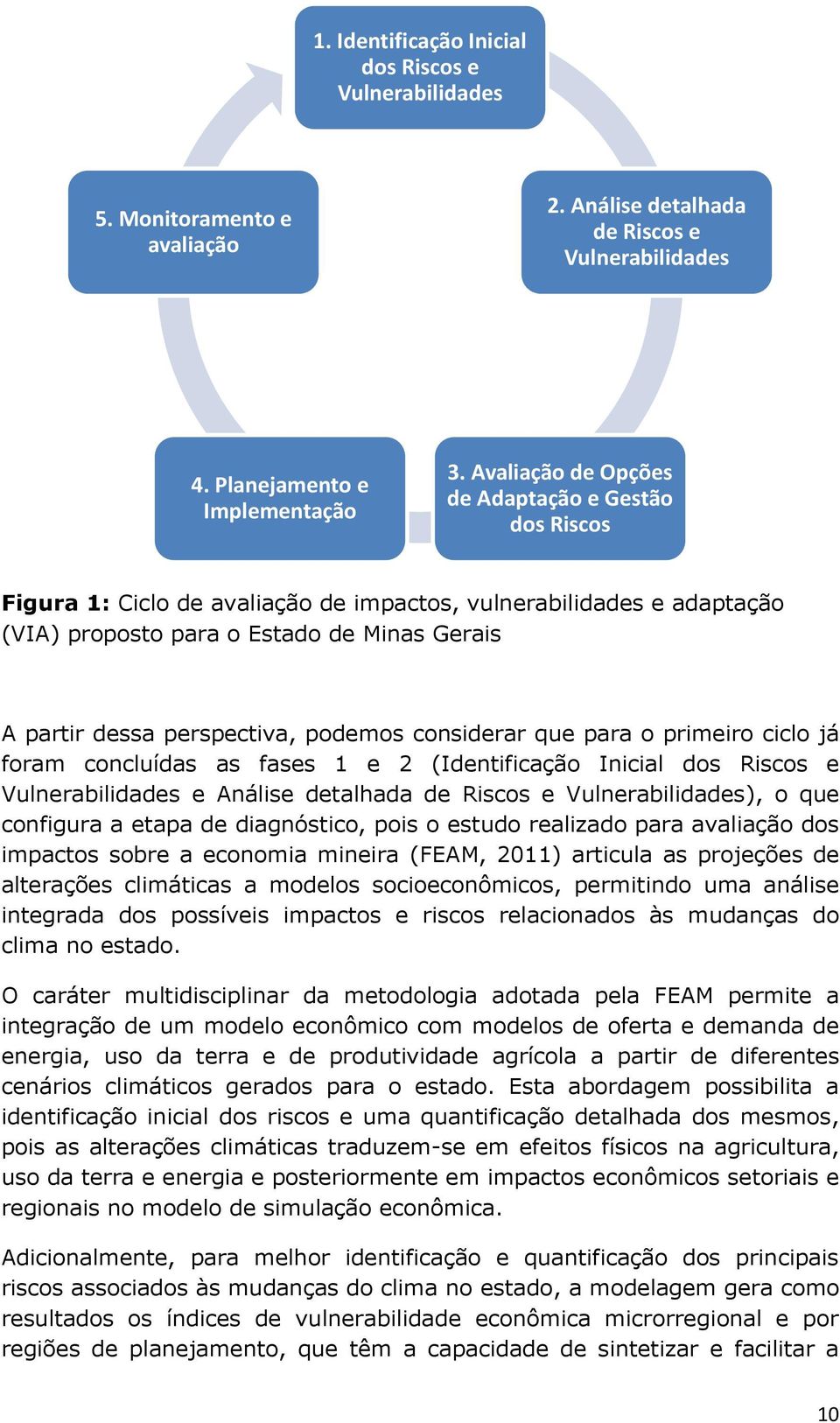 podemos considerar que para o primeiro ciclo já foram concluídas as fases 1 e 2 (Identificação Inicial dos Riscos e Vulnerabilidades e Análise detalhada de Riscos e Vulnerabilidades), o que configura