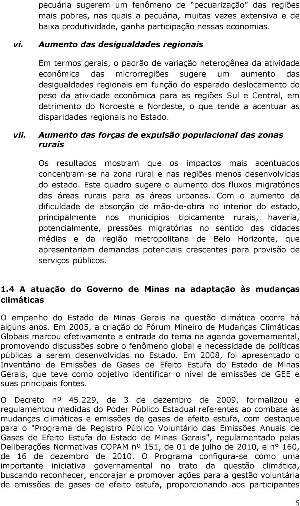 deslocamento do peso da atividade econômica para as regiões Sul e Central, em detrimento do Noroeste e Nordeste, o que tende a acentuar as disparidades regionais no Estado. vii.