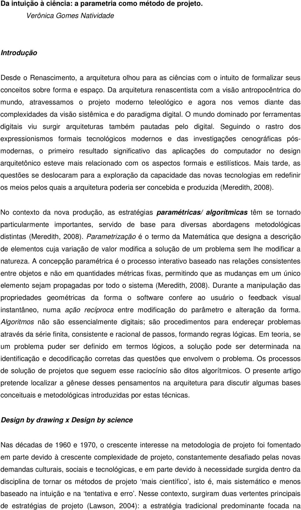 Da arquitetura renascentista com a visão antropocêntrica do mundo, atravessamos o projeto moderno teleológico e agora nos vemos diante das complexidades da visão sistêmica e do paradigma digital.