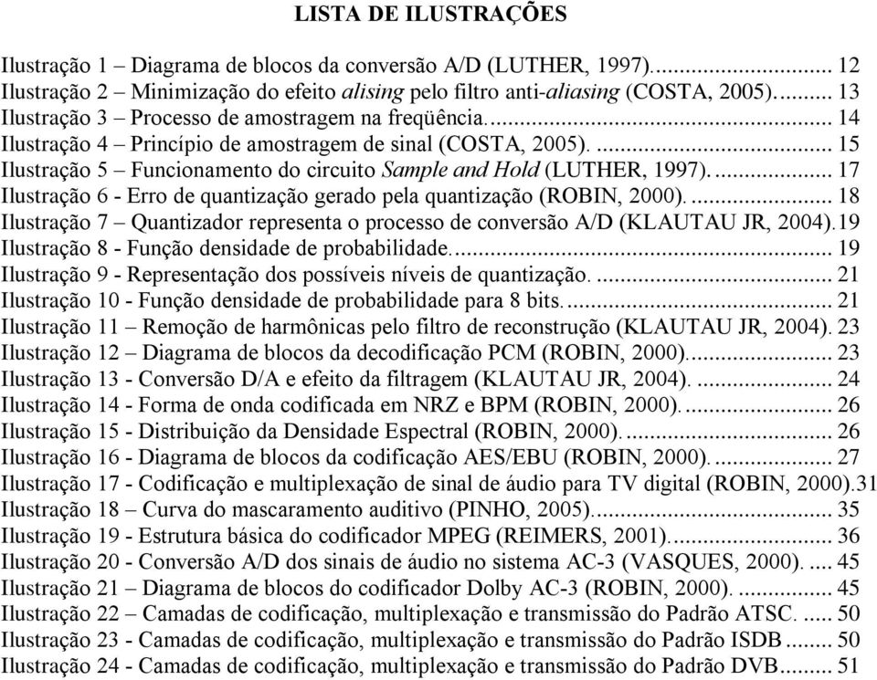 ... 17 Ilustração 6 - Erro de quantização gerado pela quantização (ROBIN, 2000).... 18 Ilustração 7 Quantizador representa o processo de conversão A/D (KLAUTAU JR, 2004).