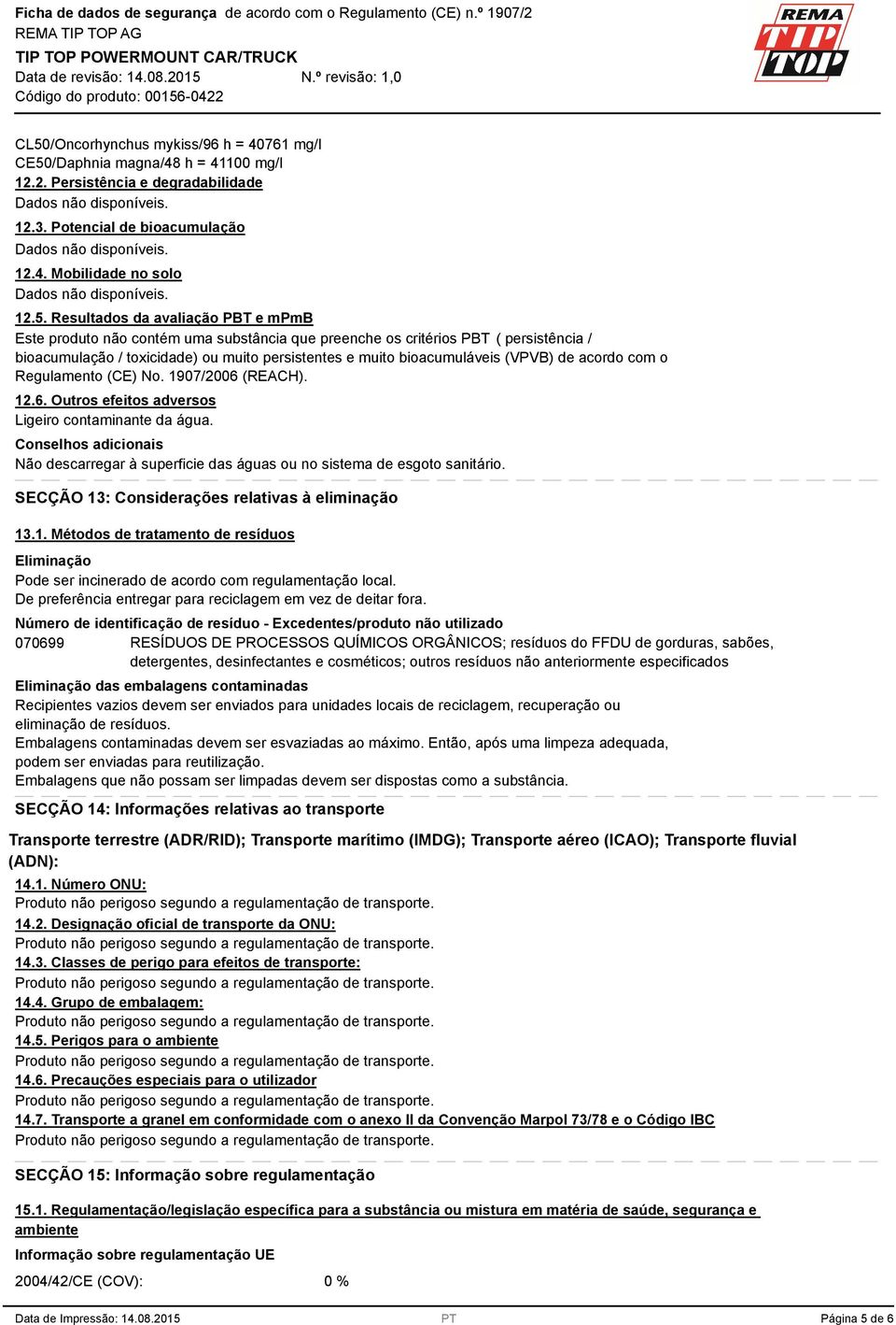 com o Regulamento (CE) No. 1907/2006 (REACH). 12.6. Outros efeitos adversos Ligeiro contaminante da água. Conselhos adicionais Não descarregar à superficie das águas ou no sistema de esgoto sanitário.