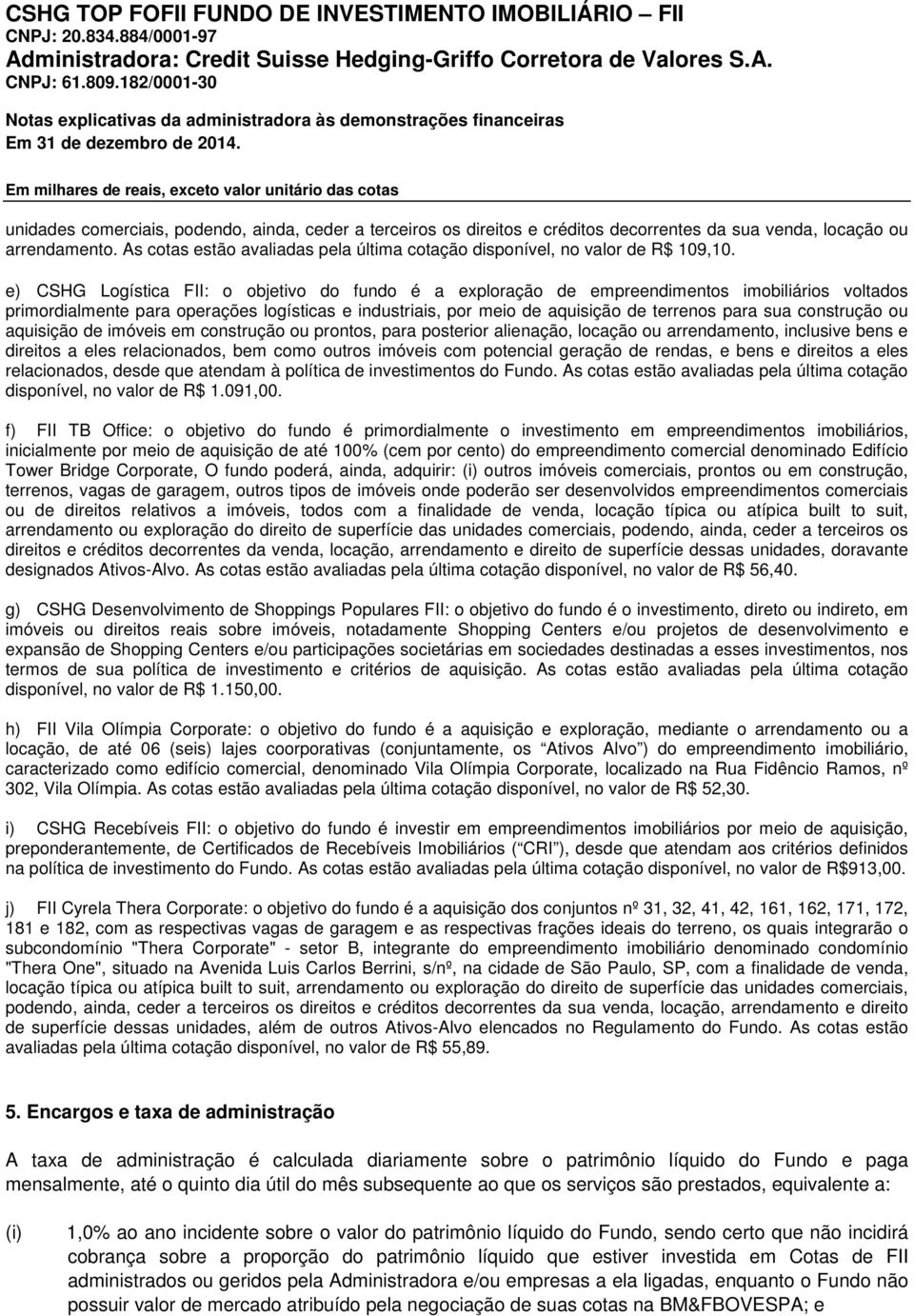 e) CSHG Logística FII: o objetivo do fundo é a exploração de empreendimentos imobiliários voltados primordialmente para operações logísticas e industriais, por meio de aquisição de terrenos para sua