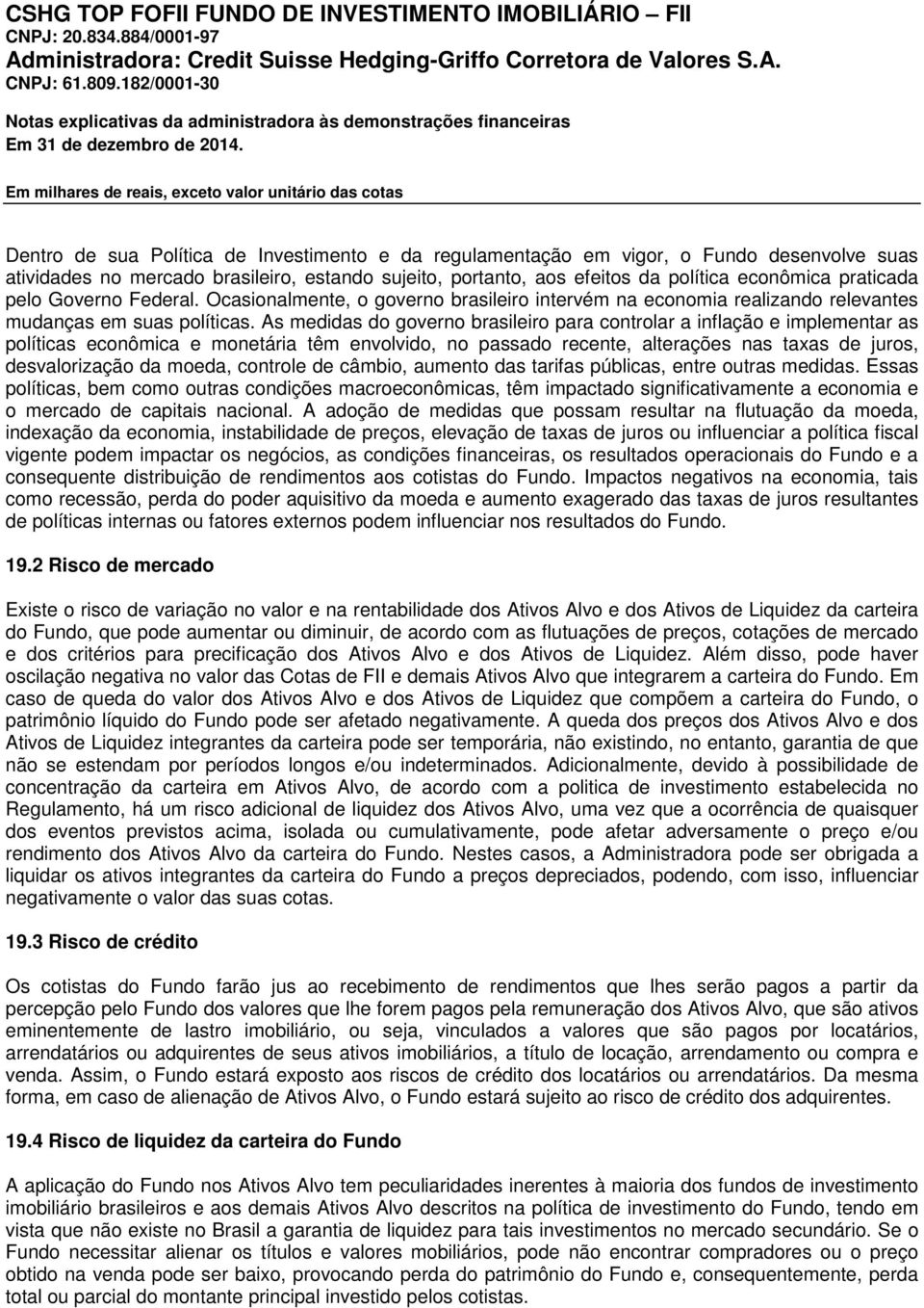 As medidas do governo brasileiro para controlar a inflação e implementar as políticas econômica e monetária têm envolvido, no passado recente, alterações nas taxas de juros, desvalorização da moeda,