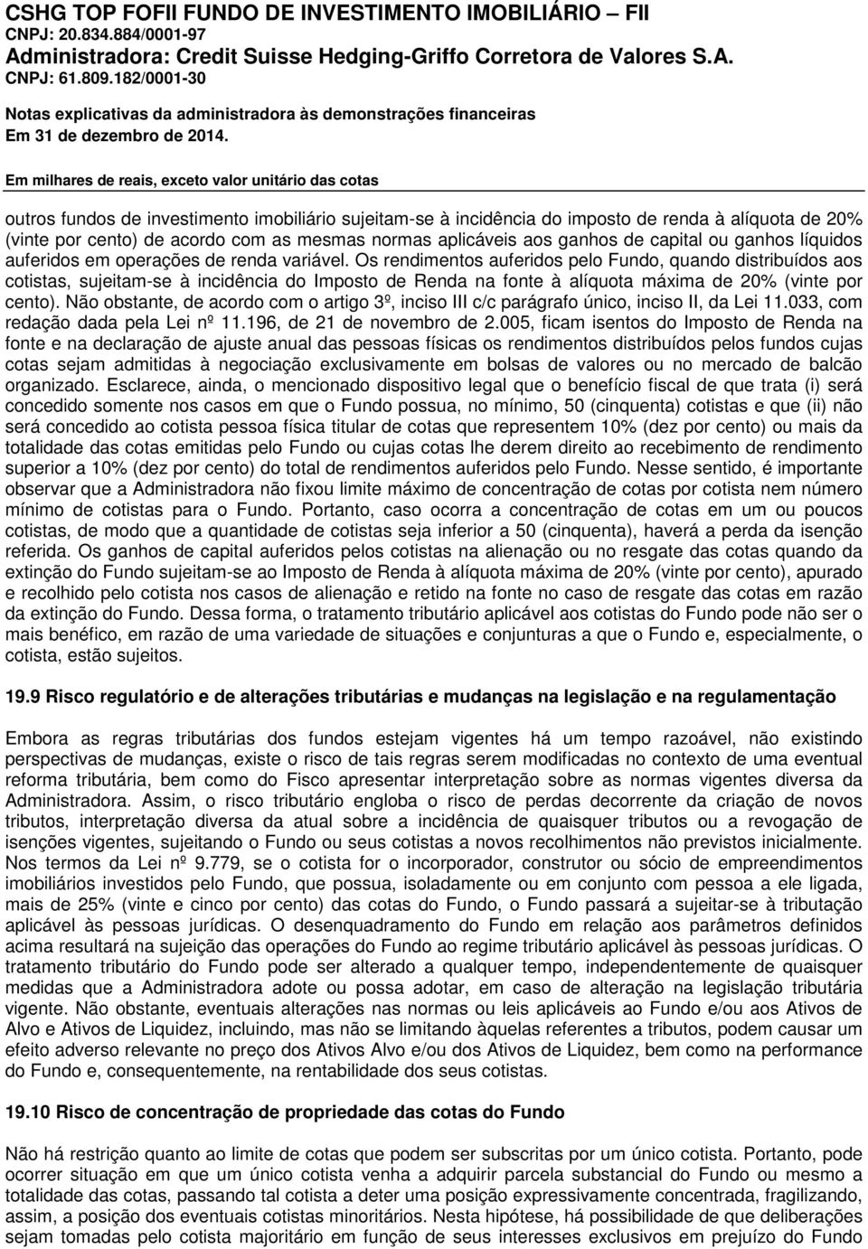 Os rendimentos auferidos pelo Fundo, quando distribuídos aos cotistas, sujeitam-se à incidência do Imposto de Renda na fonte à alíquota máxima de 20% (vinte por cento).