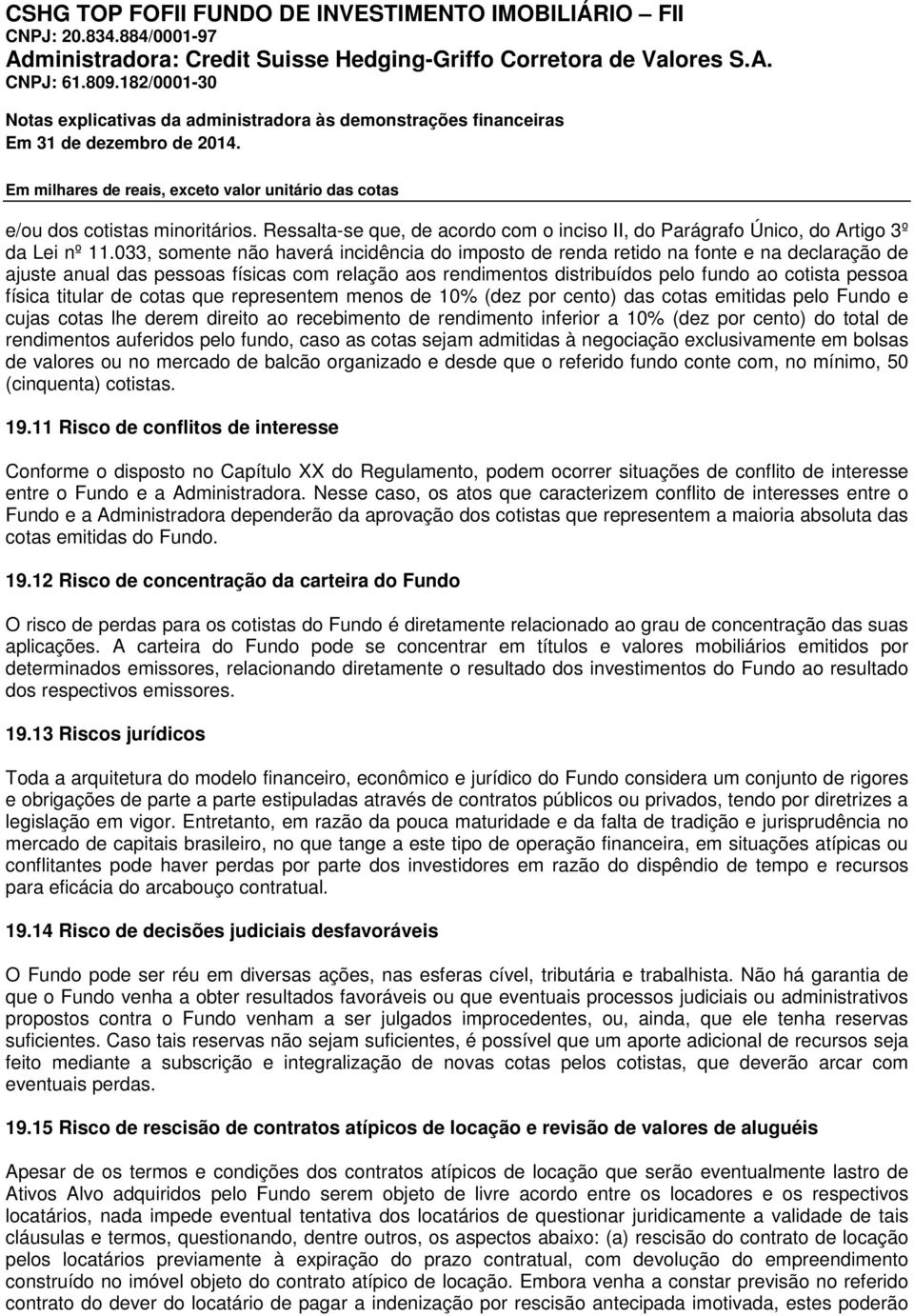 titular de cotas que representem menos de 10% (dez por cento) das cotas emitidas pelo Fundo e cujas cotas lhe derem direito ao recebimento de rendimento inferior a 10% (dez por cento) do total de