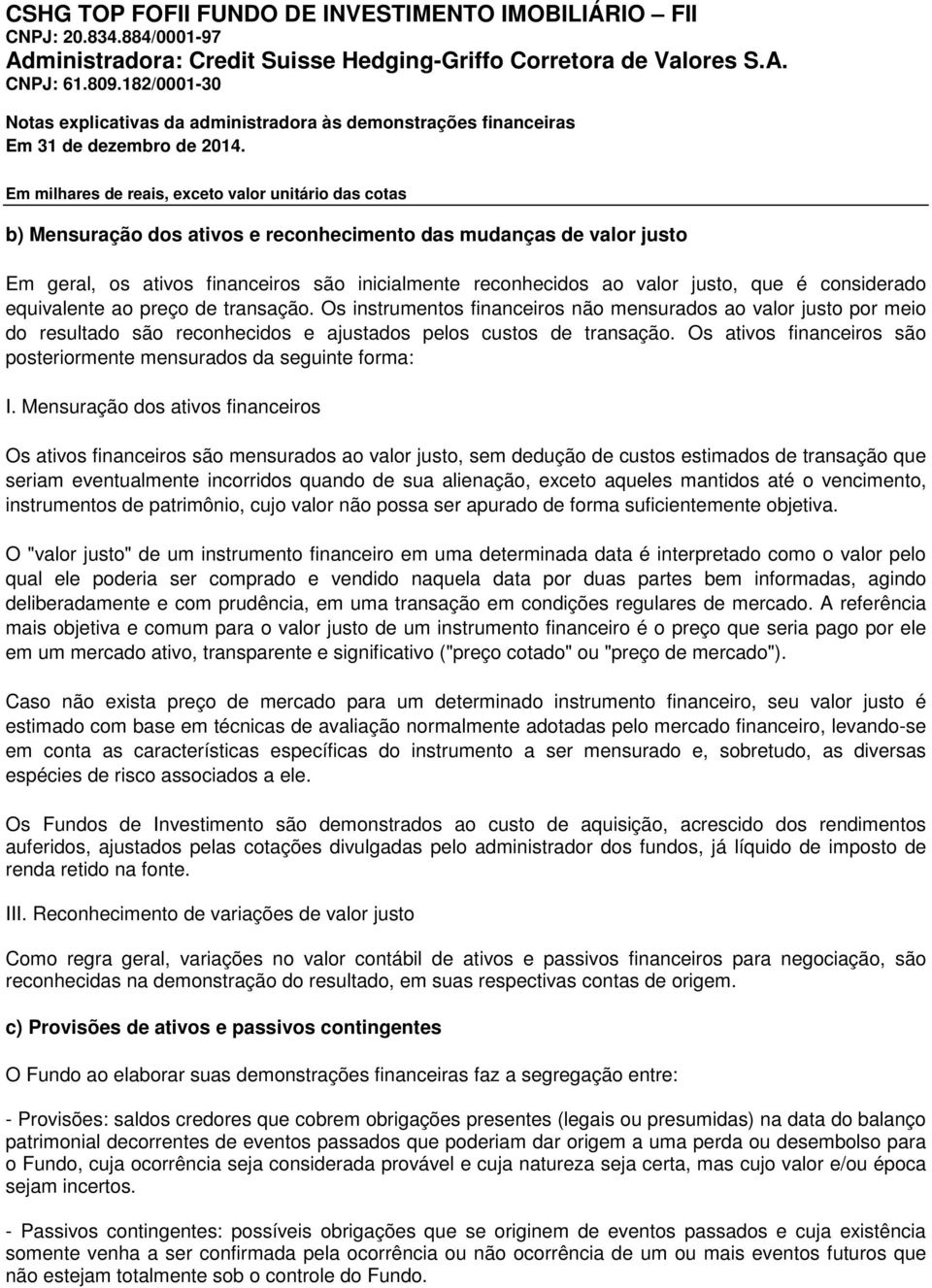 Os ativos financeiros são posteriormente mensurados da seguinte forma: I.