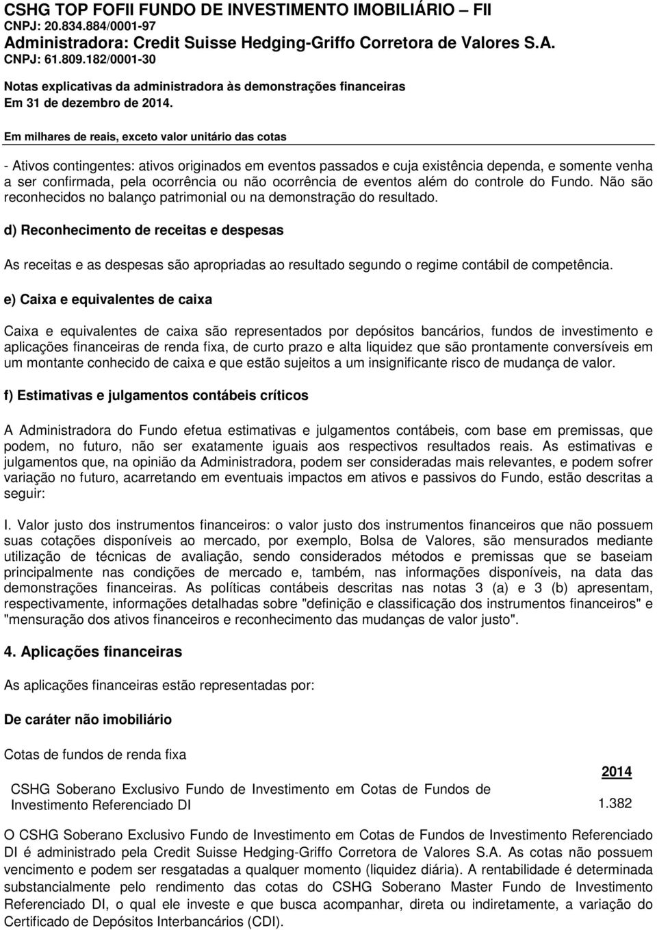 d) Reconhecimento de receitas e despesas As receitas e as despesas são apropriadas ao resultado segundo o regime contábil de competência.