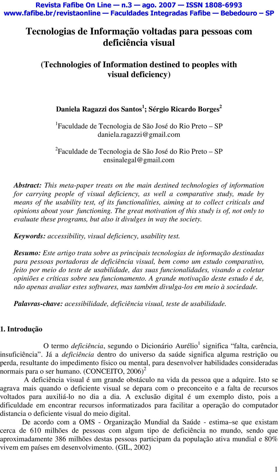 com Abstract: This meta-paper treats on the main destined technologies of information for carrying people of visual deficiency, as well a comparative study, made by means of the usability test, of