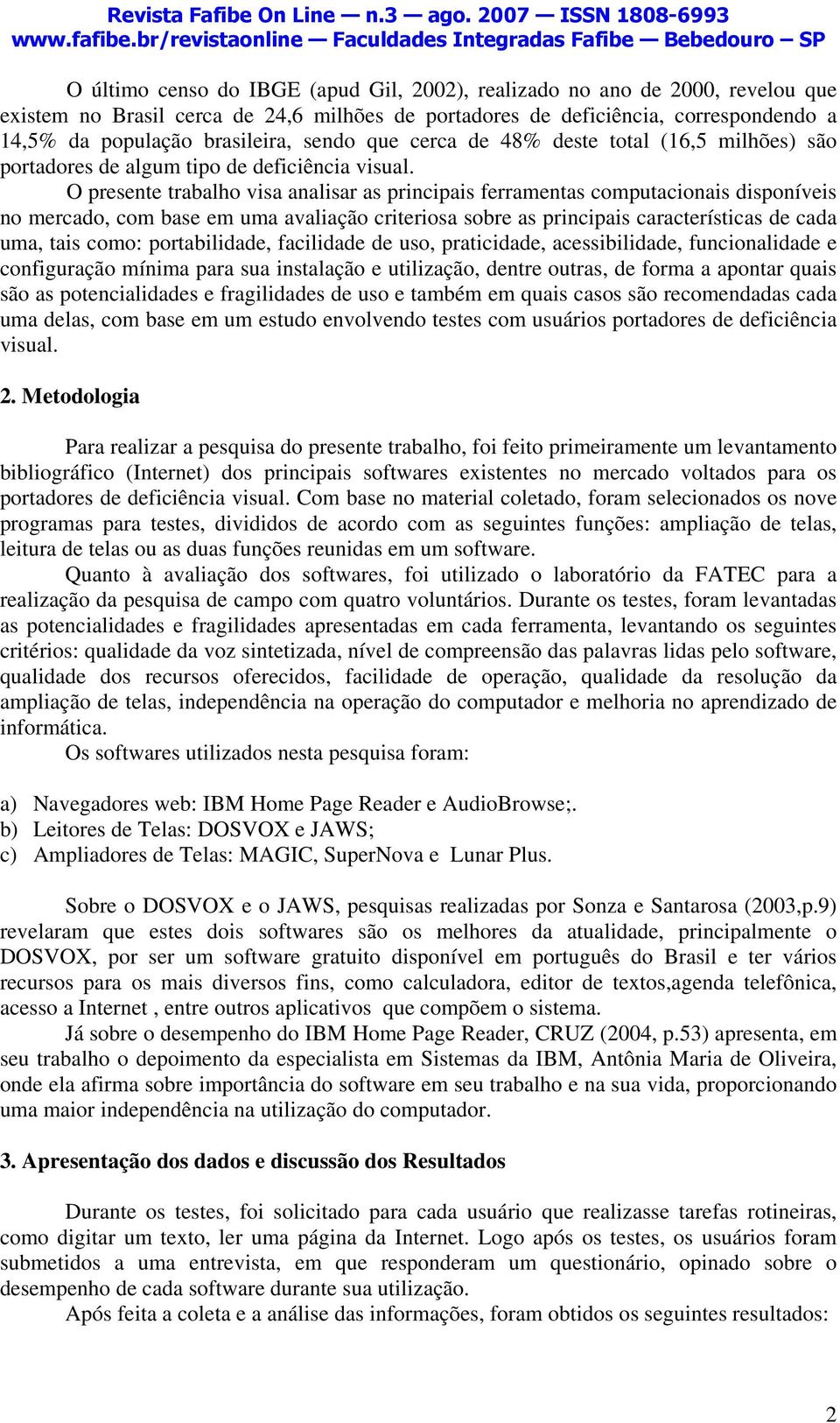 O presente trabalho visa analisar as principais ferramentas computacionais disponíveis no mercado, com base em uma avaliação criteriosa sobre as principais características de cada uma, tais como: