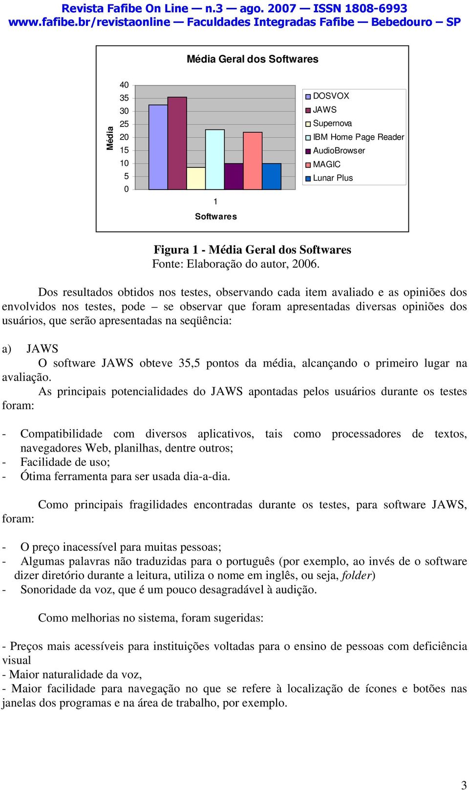 Dos resultados obtidos nos testes, observando cada item avaliado e as opiniões dos envolvidos nos testes, pode se observar que foram apresentadas diversas opiniões dos usuários, que serão