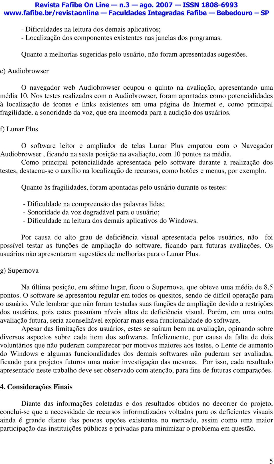 Nos testes realizados com o Audiobrowser, foram apontadas como potencialidades à localização de ícones e links existentes em uma página de Internet e, como principal fragilidade, a sonoridade da voz,