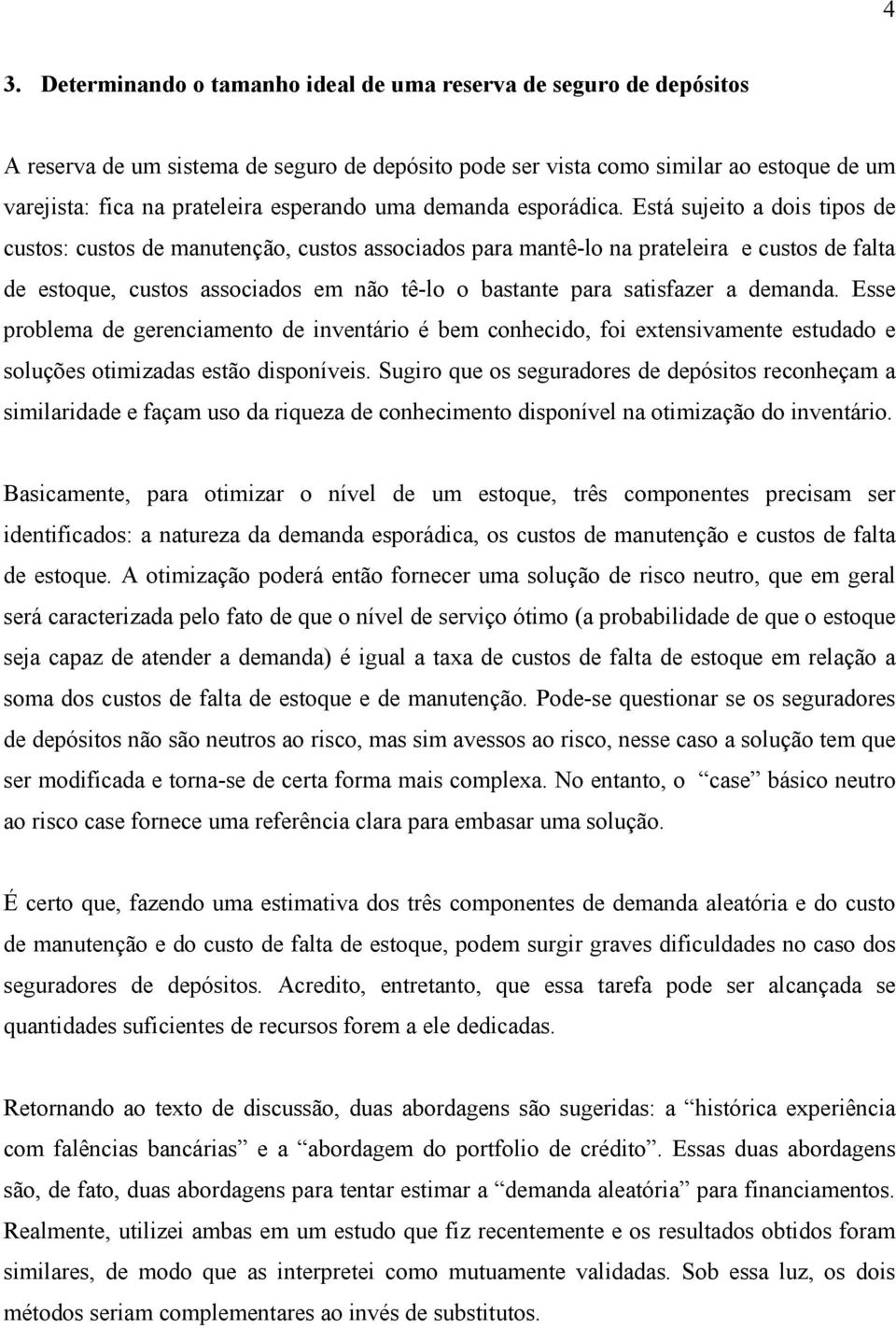 Está sujeito a dois tipos de custos: custos de manutenção, custos associados para mantê-lo na prateleira e custos de falta de estoque, custos associados em não tê-lo o bastante para satisfazer a